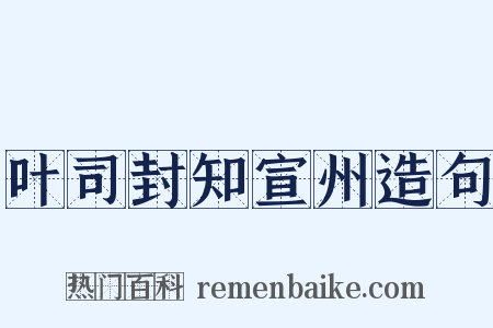 叶司封知宣州造句是什么意思的图片